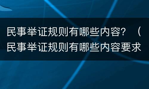 民事举证规则有哪些内容？（民事举证规则有哪些内容要求）