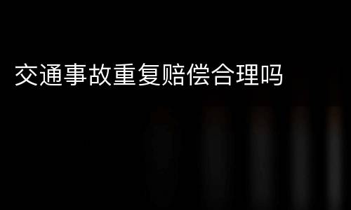 交通事故重复赔偿合理吗