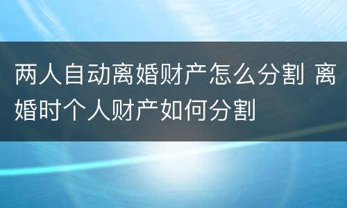 两人自动离婚财产怎么分割 离婚时个人财产如何分割