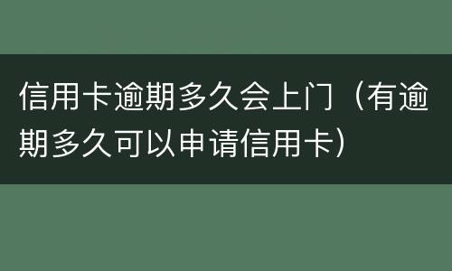 信用卡逾期多久会上门（有逾期多久可以申请信用卡）