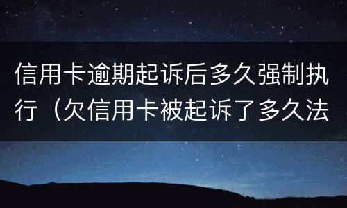 信用卡逾期起诉后多久强制执行（欠信用卡被起诉了多久法院强制执行）