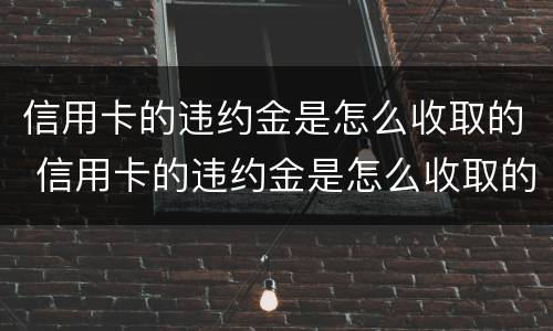 信用卡的违约金是怎么收取的 信用卡的违约金是怎么收取的呀