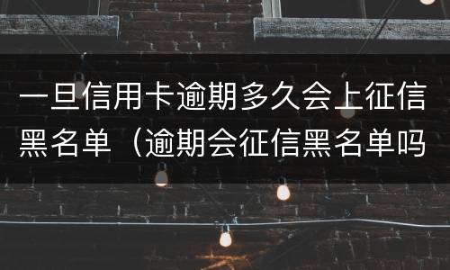 一旦信用卡逾期多久会上征信黑名单（逾期会征信黑名单吗）