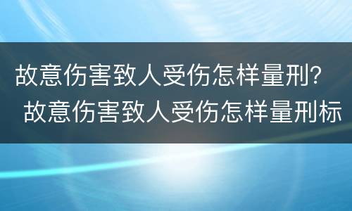 故意伤害致人受伤怎样量刑？ 故意伤害致人受伤怎样量刑标准