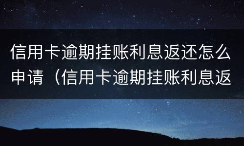 信用卡逾期挂账利息返还怎么申请（信用卡逾期挂账利息返还怎么申请还款）