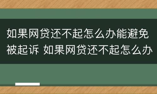 如果网贷还不起怎么办能避免被起诉 如果网贷还不起怎么办能避免被起诉呢
