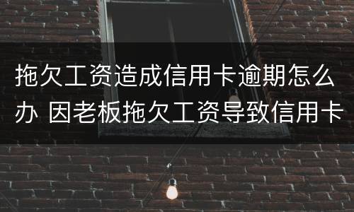 拖欠工资造成信用卡逾期怎么办 因老板拖欠工资导致信用卡逾期法律能制裁吗?