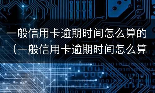 一般信用卡逾期时间怎么算的（一般信用卡逾期时间怎么算的呀）