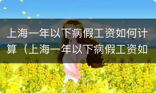 上海一年以下病假工资如何计算（上海一年以下病假工资如何计算出来）