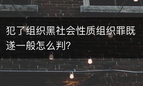 犯了组织黑社会性质组织罪既遂一般怎么判？