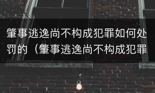 肇事逃逸尚不构成犯罪如何处罚的（肇事逃逸尚不构成犯罪的怎么处罚）