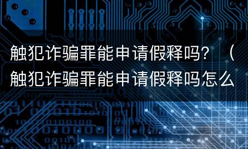 触犯诈骗罪能申请假释吗？（触犯诈骗罪能申请假释吗怎么处理）