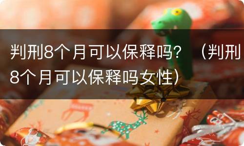 判刑8个月可以保释吗？（判刑8个月可以保释吗女性）