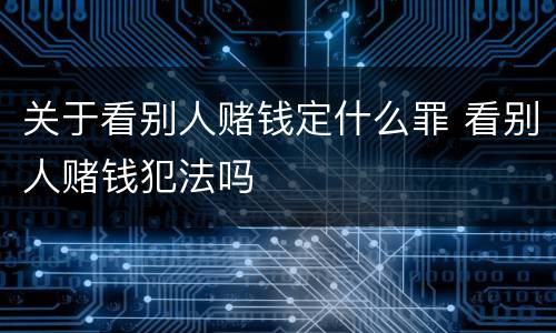 关于看别人赌钱定什么罪 看别人赌钱犯法吗