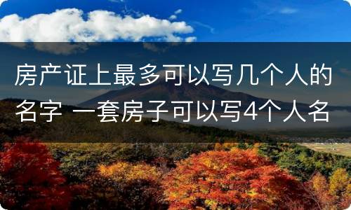 房产证上最多可以写几个人的名字 一套房子可以写4个人名字吗