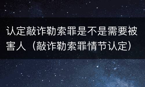 认定敲诈勒索罪是不是需要被害人（敲诈勒索罪情节认定）