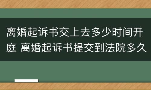 离婚起诉书交上去多少时间开庭 离婚起诉书提交到法院多久立案