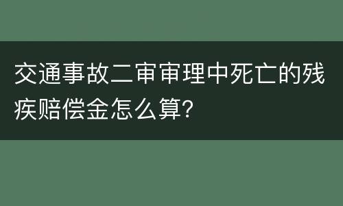 交通事故二审审理中死亡的残疾赔偿金怎么算？