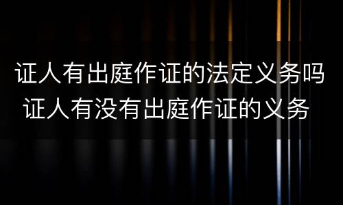 证人有出庭作证的法定义务吗 证人有没有出庭作证的义务