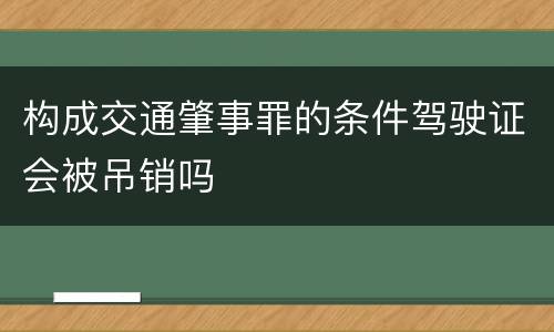 构成交通肇事罪的条件驾驶证会被吊销吗