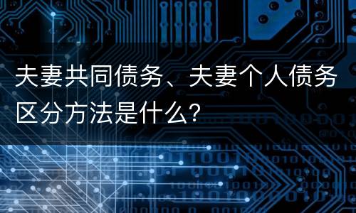 夫妻共同债务、夫妻个人债务区分方法是什么？