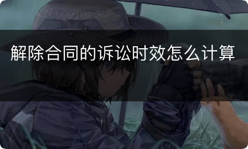 解除合同的诉讼时效怎么计算