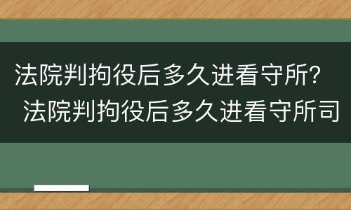 法院判拘役后多久进看守所？ 法院判拘役后多久进看守所司法解释