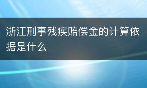 浙江刑事残疾赔偿金的计算依据是什么