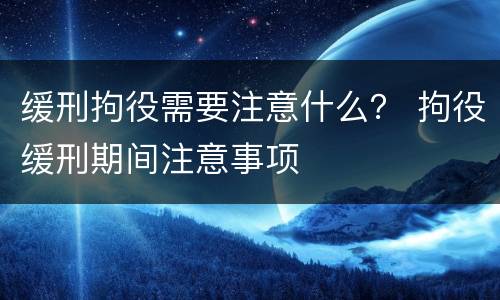 缓刑拘役需要注意什么？ 拘役缓刑期间注意事项