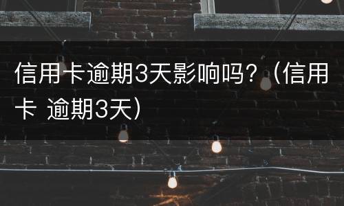 信用卡逾期3天影响吗?（信用卡 逾期3天）