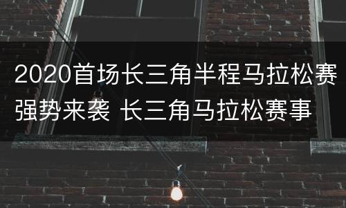 2020首场长三角半程马拉松赛强势来袭 长三角马拉松赛事