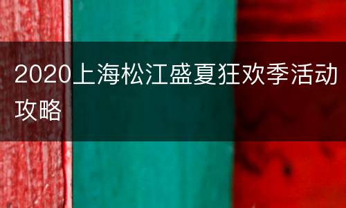 2020上海松江盛夏狂欢季活动攻略