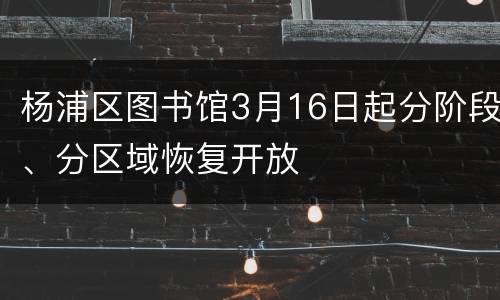 杨浦区图书馆3月16日起分阶段、分区域恢复开放