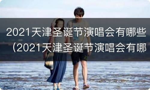 2021天津圣诞节演唱会有哪些（2021天津圣诞节演唱会有哪些歌曲）