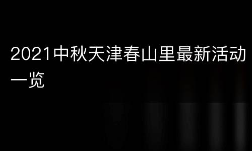 2021中秋天津春山里最新活动一览
