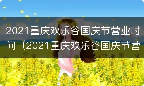 2021重庆欢乐谷国庆节营业时间（2021重庆欢乐谷国庆节营业时间是多少）