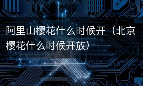阿里山樱花什么时候开（北京樱花什么时候开放）