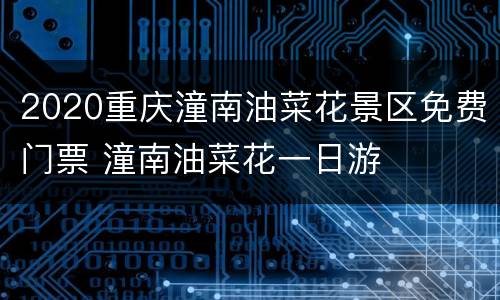 2020重庆潼南油菜花景区免费门票 潼南油菜花一日游