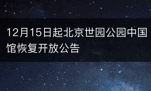 12月15日起北京世园公园中国馆恢复开放公告