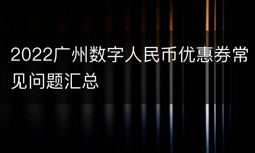2022广州数字人民币优惠券常见问题汇总
