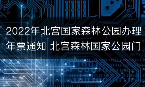 2022年北宫国家森林公园办理年票通知 北宫森林国家公园门票预约