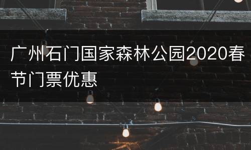广州石门国家森林公园2020春节门票优惠