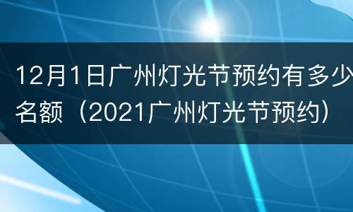 12月1日广州灯光节预约有多少名额（2021广州灯光节预约）