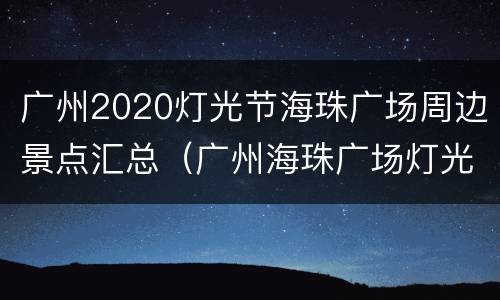 广州2020灯光节海珠广场周边景点汇总（广州海珠广场灯光秀）