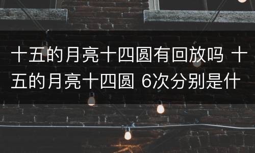 十五的月亮十四圆有回放吗 十五的月亮十四圆 6次分别是什么时候