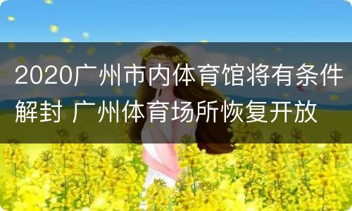 2020广州市内体育馆将有条件解封 广州体育场所恢复开放