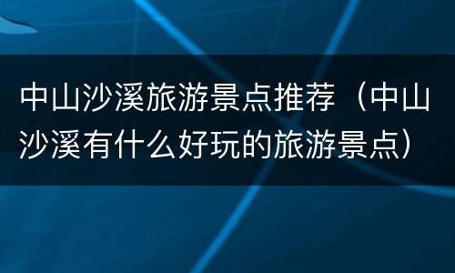 中山沙溪旅游景点推荐（中山沙溪有什么好玩的旅游景点）