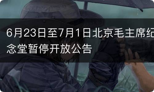 6月23日至7月1日北京毛主席纪念堂暂停开放公告