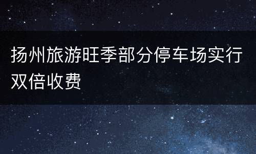扬州旅游旺季部分停车场实行双倍收费