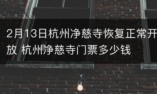 2月13日杭州净慈寺恢复正常开放 杭州净慈寺门票多少钱